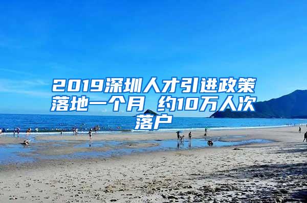 2019深圳人才引进政策落地一个月 约10万人次落户