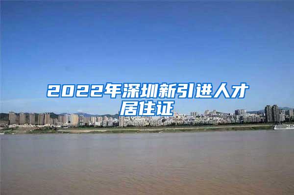 2022年深圳新引进人才居住证