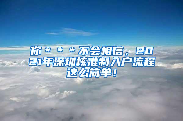 你＊＊＊不会相信，2021年深圳核准制入户流程这么简单！