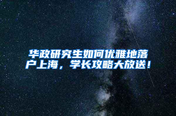 华政研究生如何优雅地落户上海，学长攻略大放送！