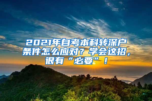 2021年自考本科转深户条件怎么应对？学会这招，很有“必要”！