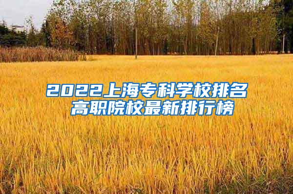 2022上海专科学校排名 高职院校最新排行榜