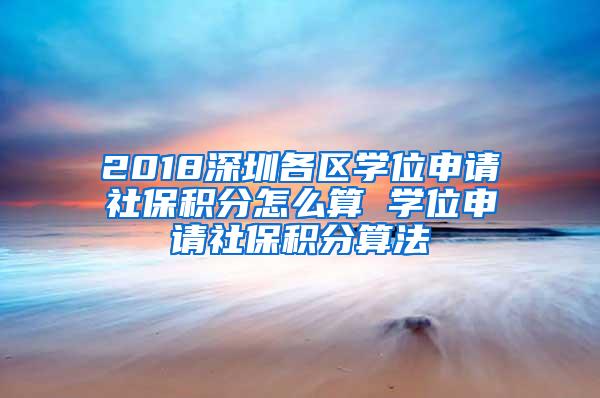 2018深圳各区学位申请社保积分怎么算 学位申请社保积分算法