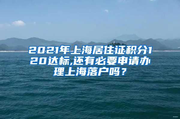 2021年上海居住证积分120达标,还有必要申请办理上海落户吗？