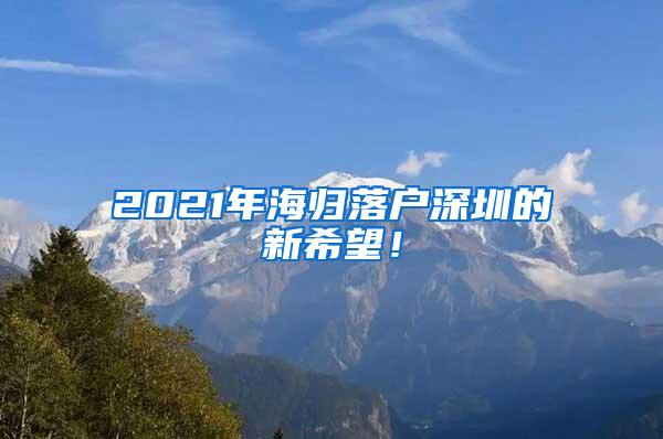 2021年海归落户深圳的新希望！