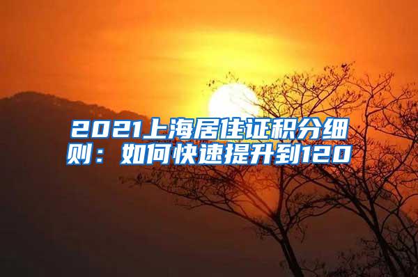 2021上海居住证积分细则：如何快速提升到120