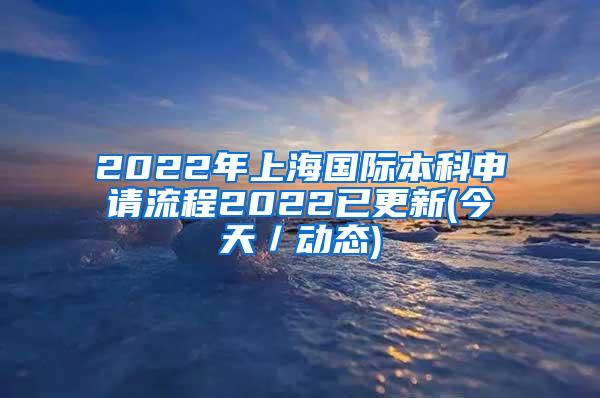 2022年上海国际本科申请流程2022已更新(今天／动态)