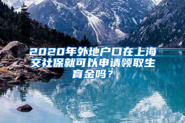 2020年外地户口在上海交社保就可以申请领取生育金吗？