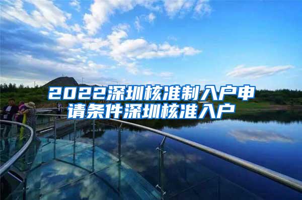 2022深圳核准制入户申请条件深圳核准入户