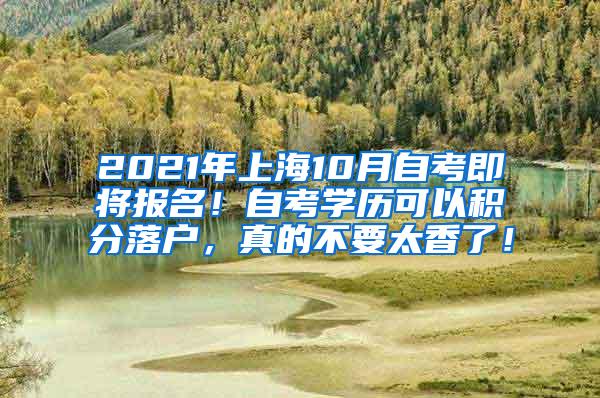 2021年上海10月自考即将报名！自考学历可以积分落户，真的不要太香了！