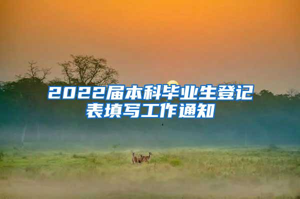 2022届本科毕业生登记表填写工作通知