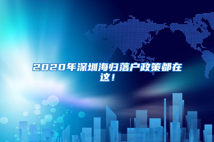 2020年深圳海归落户政策都在这！