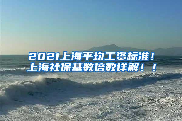 2021上海平均工资标准！上海社保基数倍数详解！！