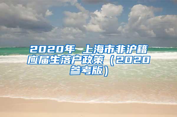 2020年 上海市非沪籍应届生落户政策（2020参考版）