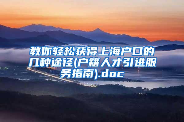 教你轻松获得上海户口的几种途径(户籍人才引进服务指南).doc