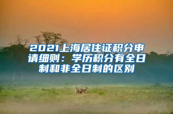 2021上海居住证积分申请细则：学历积分有全日制和非全日制的区别