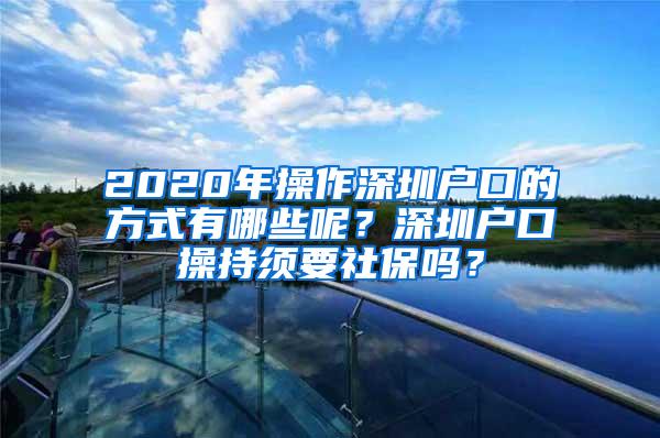 2020年操作深圳户口的方式有哪些呢？深圳户口操持须要社保吗？