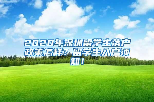 2020年深圳留学生落户政策怎样？留学生入户须知！