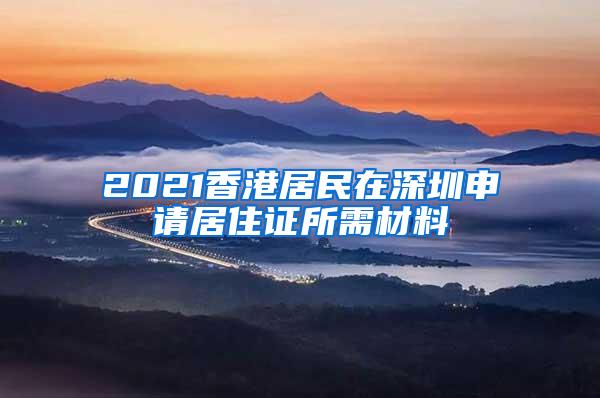 2021香港居民在深圳申请居住证所需材料