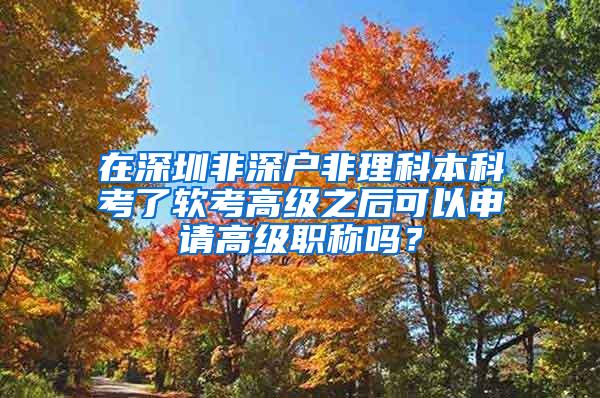 在深圳非深户非理科本科考了软考高级之后可以申请高级职称吗？