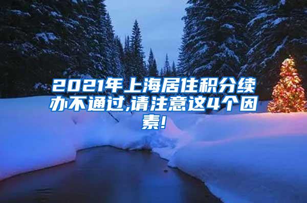 2021年上海居住积分续办不通过,请注意这4个因素!