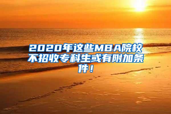 2020年这些MBA院校不招收专科生或有附加条件！