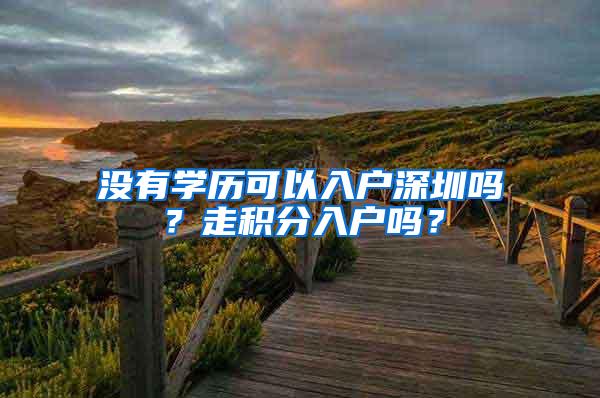 没有学历可以入户深圳吗？走积分入户吗？