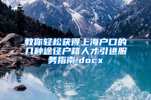 教你轻松获得上海户口的几种途径户籍人才引进服务指南.docx