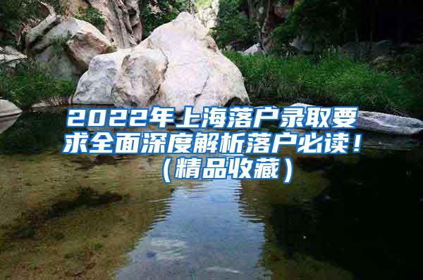 2022年上海落户录取要求全面深度解析落户必读！（精品收藏）