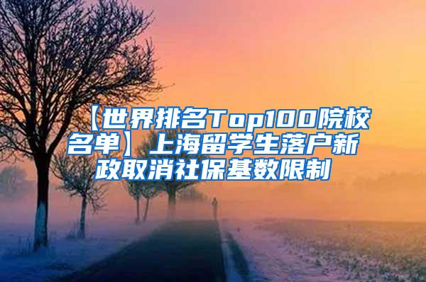 【世界排名Top100院校名单】上海留学生落户新政取消社保基数限制