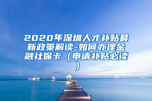 2020年深圳人才补贴最新政策解读-如何办理金融社保卡（申请补贴必读）