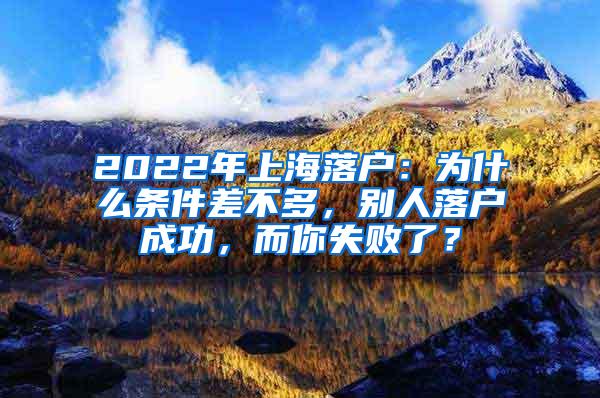 2022年上海落户：为什么条件差不多，别人落户成功，而你失败了？