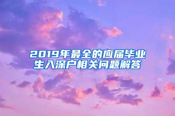 2019年最全的应届毕业生入深户相关问题解答