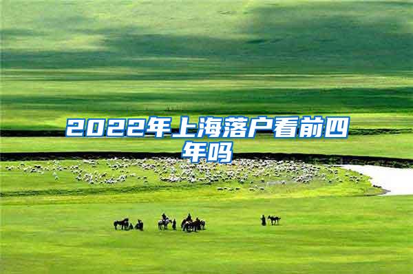 2022年上海落户看前四年吗