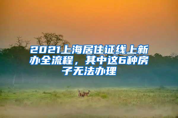 2021上海居住证线上新办全流程，其中这6种房子无法办理