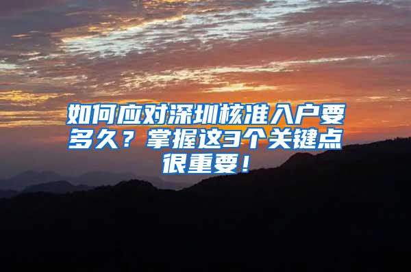 如何应对深圳核准入户要多久？掌握这3个关键点很重要！