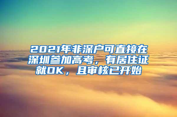 2021年非深户可直接在深圳参加高考，有居住证就OK，且审核已开始