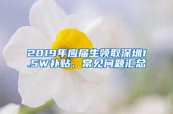 2019年应届生领取深圳1.5W补贴、常见问题汇总