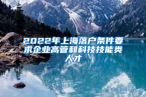 2022年上海落户条件要求企业高管和科技技能类人才