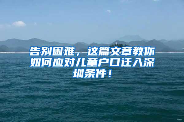 告别困难，这篇文章教你如何应对儿童户口迁入深圳条件！