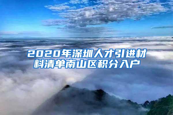 2020年深圳人才引进材料清单南山区积分入户