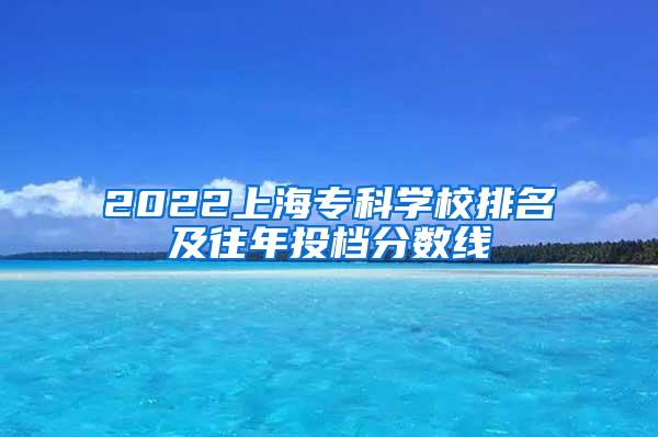 2022上海专科学校排名及往年投档分数线