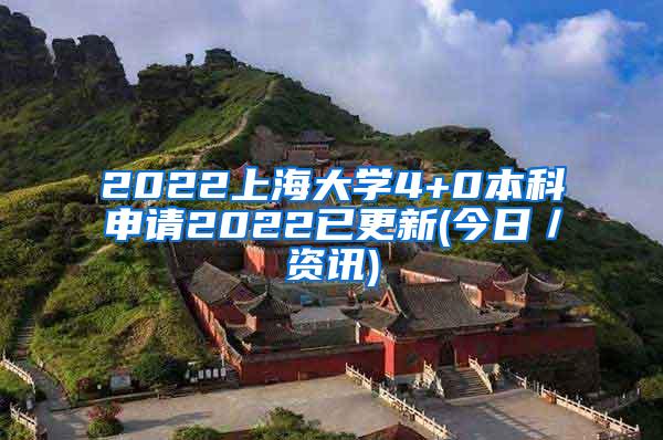 2022上海大学4+0本科申请2022已更新(今日／资讯)