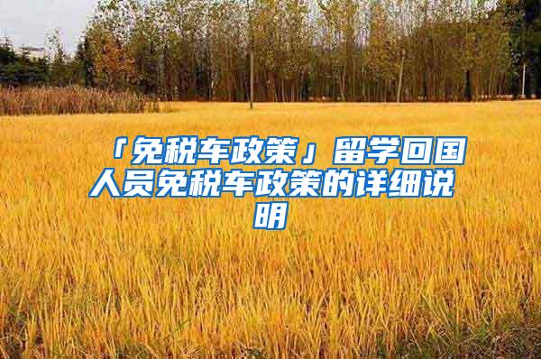 「免税车政策」留学回国人员免税车政策的详细说明