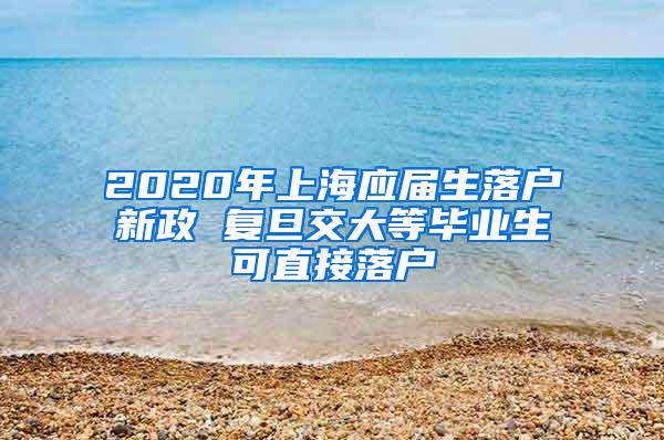 2020年上海应届生落户新政 复旦交大等毕业生可直接落户