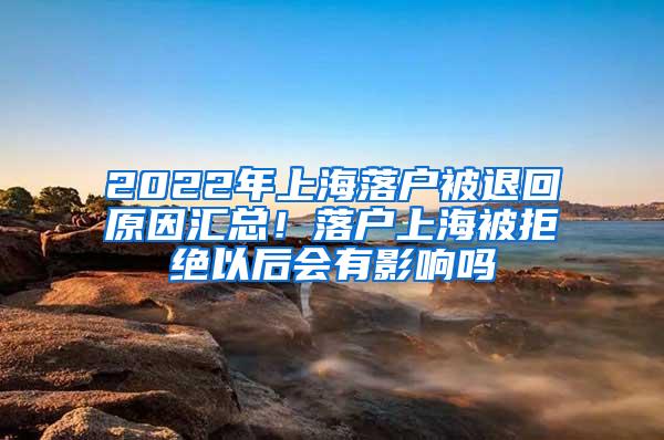 2022年上海落户被退回原因汇总！落户上海被拒绝以后会有影响吗