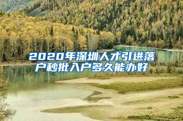 2020年深圳人才引进落户秒批入户多久能办好