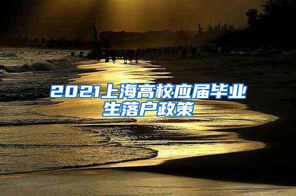 2021上海高校应届毕业生落户政策