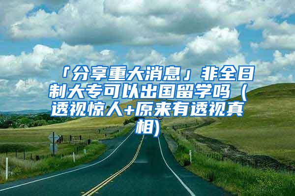 「分享重大消息」非全日制大专可以出国留学吗（透视惊人+原来有透视真相)