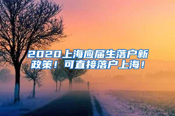 2020上海应届生落户新政策！可直接落户上海！